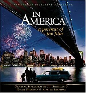 In America: A Portrait of the Film by Kirsten Sheridan, Jim Sheridan, Naomi Sheridan