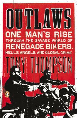 Outlaws: One Man's Rise Through the Savage World of Renegade Bikers, Hell's Angels and Gl Obal Crime by Tony Thompson