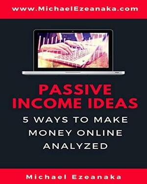 Passive Income Ideas For Beginners: 5 Ways to Make Money Online Analyzed by Michael Ezeanaka