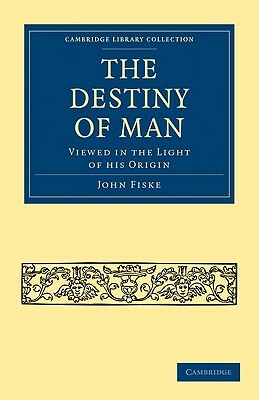 The Destiny of Man by John Fiske