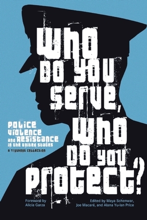 Who Do You Serve, Who Do You Protect?: Police Violence and Resistance in the United States by Maya Schenwar