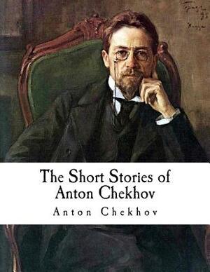 The Short Stories of Anton Chekhov: Classic Russian Literature - Anton Chekhov by Anton Chekhov