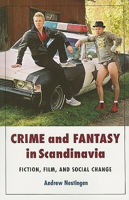 Crime and Fantasy in Scandinavia: Fiction, Film and Social Change by Andrew Nestingen