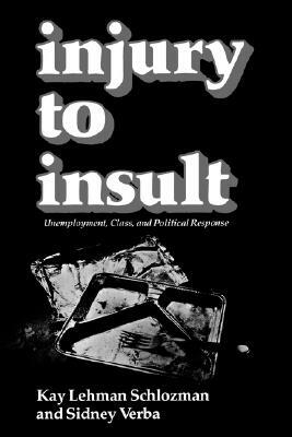 Injury to Insult: Unemployment, Class, and Political Response by Kay Lehman Schlozman