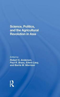 Science, Politics, and the Agricultural Revolution in Asia by Robert S. Anderson, Paul R. Brass, Edwin Levy