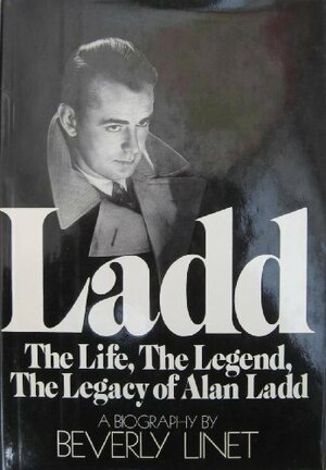 Ladd: The Life, the Legend, the Legacy of Alan Ladd: A Biography by Beverly Linet