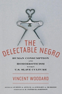 The Delectable Negro: Human Consumption and Homoeroticism Within Us Slave Culture by Vincent Woodard, Dwight McBride