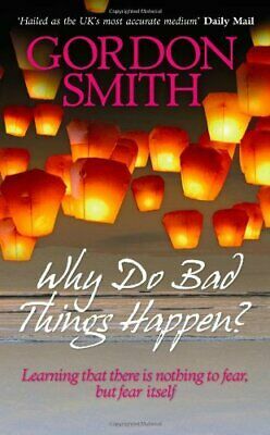 Why Do Bad Things Happen?: Learning That There Is Nothing To Fear But Fear Itself by Gordon Smith