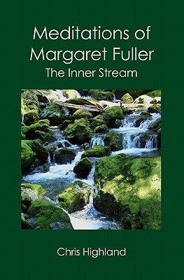 Meditations of Margaret Fuller: The Inner Stream by Chris Highland