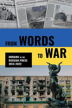 From Words to War Ukraine in the Russian Press, 2014-2022 by East View Press, Laurence H Bogoslaw