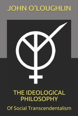 The Ideological Philosophy: Of Social Transcendentalism by John O'Loughlin