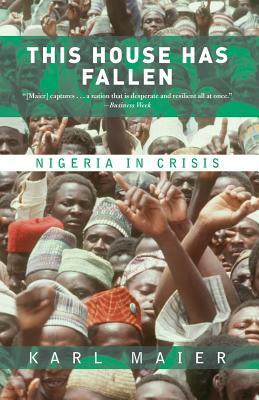 This House Has Fallen: Nigeria in Crisis by Karl Maier