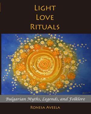 Light Love Rituals: Bulgarian Myths, Legends, and Folklore by Ronesa Aveela
