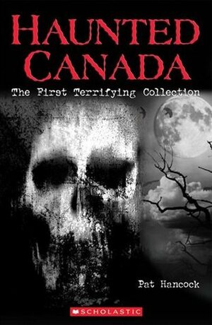 Haunted Canada: The First Terrifying Collection by Pat Hancock