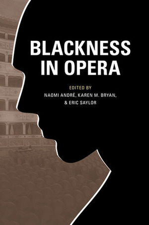 Blackness in Opera by Guthrie P. Ramsey Jr., Naomi Andre, Eric Saylor, Karen M. Bryan
