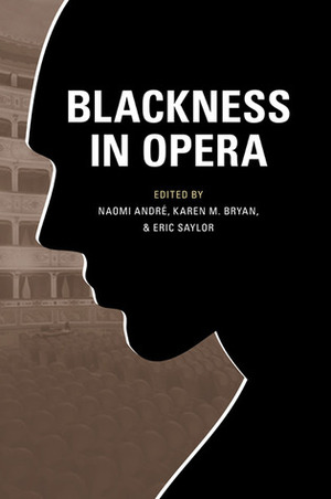 Blackness in Opera by Naomi Andre, Guthrie P. Ramsey Jr., Karen M. Bryan, Eric Saylor