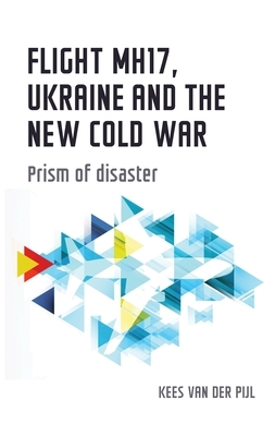 Flight Mh17, Ukraine and the New Cold War: Prism of Disaster by Kees Van Der Pijl