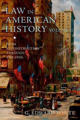 Law in American History, Volume II: From Reconstruction Through the 1920s by G. Edward White