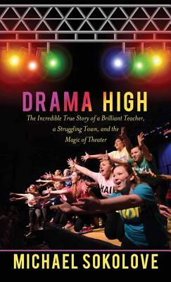 Drama High: The Incredible True Story of a Brilliant Teacher, a Struggling Town, and the Magic of Theater by Michael Sokolove