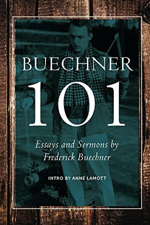 Buechner 101: Essays, Excerpts, Sermons and Friends by Frederick Buechner