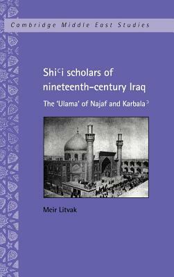 Shi'i Scholars of Nineteenth-Century Iraq: The 'ulama' of Najaf and Karbala' by Meir Litvak