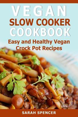 Vegan Slow Cooker Cookbook: Easy and Healthy Vegan Crock Pot Recipes by Sarah Spencer