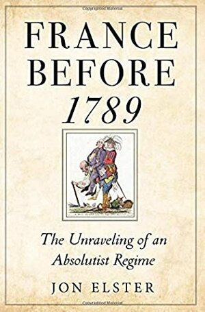 France Before 1789: The Unraveling of an Absolutist Regime by Jon Elster