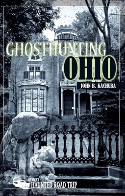 Ghosthunting Ohio by John B. Kachuba