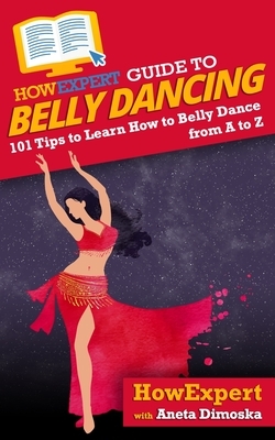 HowExpert Guide to Belly Dancing: 101+ Tips to Learn How to Belly Dance from A to Z by Aneta Dimoska, Howexpert
