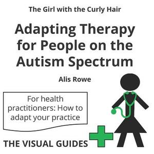 Adapting Therapy for People on the Autism Spectrum: by the girl with the curly hair by Alis Rowe