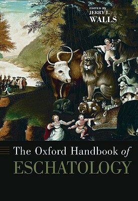 The Oxford Handbook of Eschatology by Jerry L. Walls