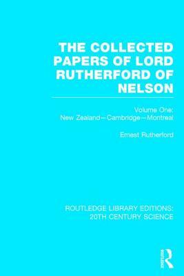 The Collected Papers of Lord Rutherford of Nelson, Volume 1: New Zealand, Cambridge, Montreal by Ernest Rutherford
