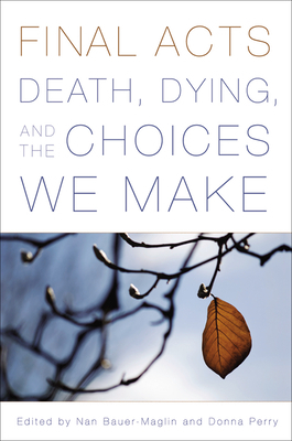 Final Acts: Death, Dying, and the Choices We Make by 