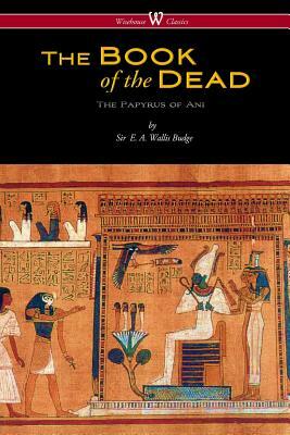 The Egyptian Book of the Dead: The Papyrus of Ani in the British Museum (Wisehouse Classics Edition) by E. a. Wallis Budge