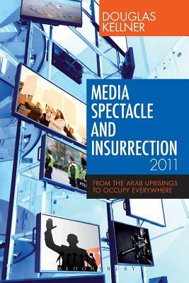 Media Spectacle and Insurrection, 2011: From the Arab Uprisings to Occupy Everywhere by Douglas Kellner