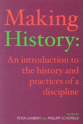 Making History: An Introduction to the History and Practices of a Discipline by Phillipp R. Schofield, Peter Lambert