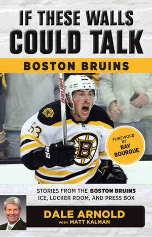 If These Walls Could Talk: Boston Bruins: Stories from the Boston Bruins Ice, Locker Room, and Press Box by Ray Bourque, Matt Kalman, Dale Arnold