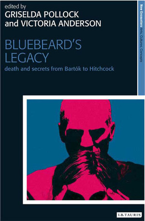 Bluebeard's Legacy: Death and Secrets from Bartók to Hitchcock by Mieke Bal, Victoria Anderson, Griselda Pollock