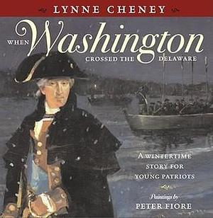 When Washington Crossed the Delaware: When Washington Crossed the Delaware by Lynne Cheney, Lynne Cheney, Peter Fiore