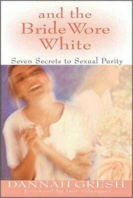 And The Bride Wore White: Seven Secrets To Sexual Purity by Dannah Gresh