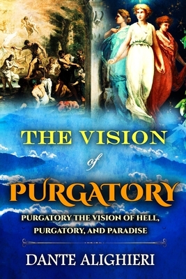 The Vision of Purgatory: Purgatory the Vision of Hell, Purgatory, and Paradise by Dante Alighieri