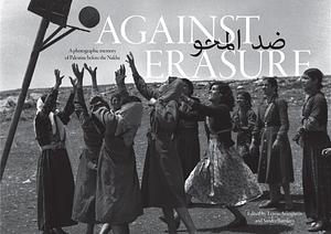 Against Erasure: A Photographic Memory of Palestine Before the Nakba by Teresa Aranguren, Sandra Barrilaro