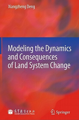 Modeling the Dynamics and Consequences of Land System Change by Xiangzheng Deng