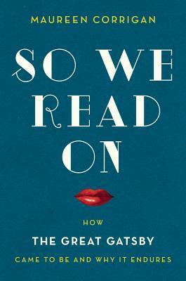 So We Read On: How The Great Gatsby Came to Be and Why It Endures by Maureen Corrigan