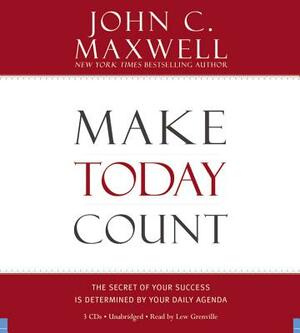 Make Today Count: The Secret of Your Success Is Determined by Your Daily Agenda by John C. Maxwell