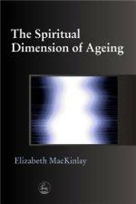The Spiritual Dimensions of Ageing by Elizabeth Mackinlay