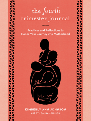 The Fourth Trimester Journal: Practices and Reflections to Honor Your Journey Into Motherhood by Kimberly Ann Johnson