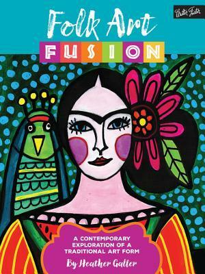 Folk Art Fusion: A contemporary exploration of a traditional, time-treasured art form by Heather Galler