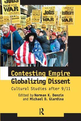 Contesting Empire, Globalizing Dissent: Cultural Studies After 9/11 by Michael D. Giardina, Norman K. Denzin