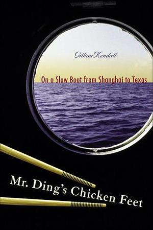 Mr. Ding's Chicken Feet: On a Slow Boat From Shanghai to Texas by Gillian Kendall, Gillian Kendall